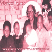 DENODLAYNO: Wishing You Was Here!!!!