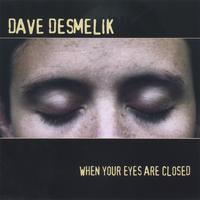 DAVE DESMELIK: When Your Eyes Are Closed