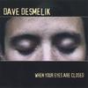 DAVE DESMELIK: When Your Eyes Are Closed