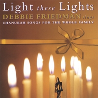 DEBBIE FRIEDMAN: Light These Lights: Chanukah Songs For The Whole Family
