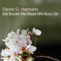 DANIEL G. HARMANN: the Books We Read Will Bury Us