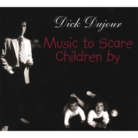 Dick Dujour : Music to Scare Children By