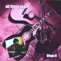 DIEGO B: All These Years