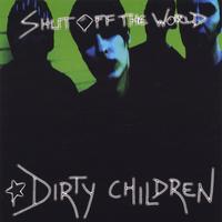 DIRTY CHILDREN: Shut Off The World