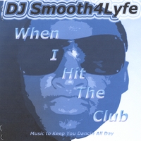 DJ Smooth4Lyfe : When I Hit The Club
