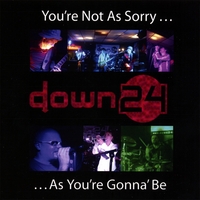 DOWN 24: You're Not as Sorry as You're Gonna Be