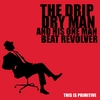 The Drip Dry Man  and His One Man Beat Revolver: This Is Primitive