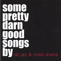 Dr. Jay & Miss Diana : Some Pretty Darn Good Songs by Dr. Jay & Miss Diana