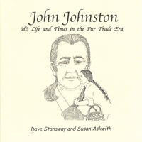 Dave Stanaway and Susan Askwith : John Johnston: His Life and Times in the Fur Trade Era