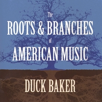 Duck Baker : The Roots and Branches of American Music