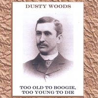 Dusty Woods : Too Old To Boogie - Too Young To Die
