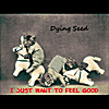 Dying Seed: I Just Want to Feel Good