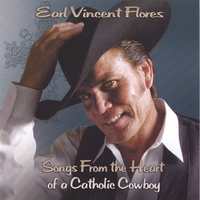 Earl Vincent Flores : Songs from The Heart of a Catholic Cowboy