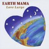 EARTH MAMA: Love Large