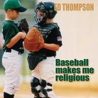 Ed Thompson : Baseball Makes Me Religious