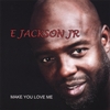 E JACKSON JR: Make You Love Me