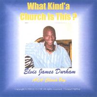 ELVIS JAMES DURHAM / AKA CHURCH BOY: What Kind'a Church Is This ?