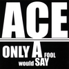 ACE: Only A Fool Would Say