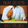 ENGINE ORCHESTRA: Bullet For Lunch