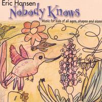 ERIC HANSEN: Nobody Knows, Music For Kids of All Ages, Shapes & Sizes