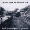 ETHNIC MUSICIANS: Where the Coal Trains Load: World Music from Eastern Pennsylvania