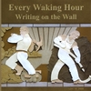 EVERY WAKING HOUR: Writing on the Wall
