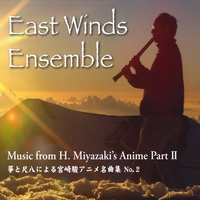 East Winds Ensemble : Music From H. Miyazaki's Anime, Part 2 (Music from Totoro, Kiki's delivery service, Howl's Moving Castle, NAusicaa, Ponyo)