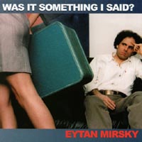 Eytan Mirsky : Was It Something I Said?