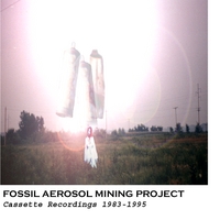 Fossil Aerosol Mining Project : Cassette Recordings 1983-1995