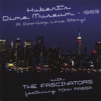 The Fascinators, featuring Tony Passa : Hubert's Dime Museum - 1963 (a Doo-wop Love Story)