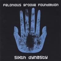 Felonious Groove Foundation : Sixth Dynasty