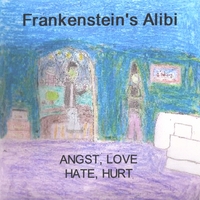 FRANKENSTEIN'S ALIBI: Angst, Love, Hate, Hurt