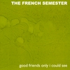THE FRENCH SEMESTER: Good Friends Only I Could See