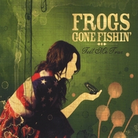 FROGS GONE FISHIN': Tell Me True