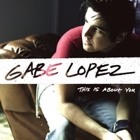 Gabe Lopez : This Is About You