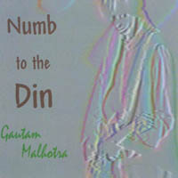Gautam Malhotra : Numb to the Din