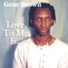 GENE BROWN: Love, To Me, Is...