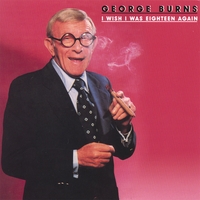 GEORGE BURNS: I Wish I Was Eighteen Again