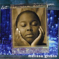 MELISSA GIVENS: let the rain kiss you