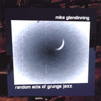 Mike Glendinning : Random Acts of Grunge Jazz