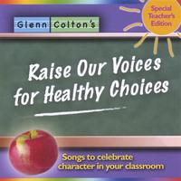Glenn Colton : Raise Our Voices For Healthy Choices; Songs to celebrate character in your classroom
