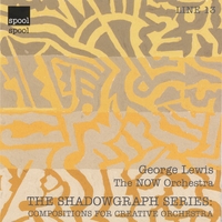 George Lewis & The NOW Orchestra : The Shadowgraph Series: Compositions for Creative Orchestra
