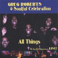 Greg Roberts & Soulful Celebration : All Things, The Soulful Experience Live!!