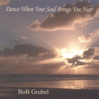 Bob Grubel : Dance When Your Soul Brings You Near