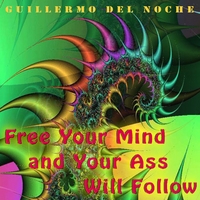 Guillermo Del Noche : Free Your Mind And Your Ass Will Follow