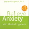 STEVEN GURGEVICH, PHD: Relieve Anxiety With Medical Hypnosis