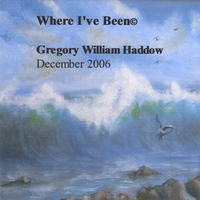 Gregory William Haddow : Where I've Been (c) 2006