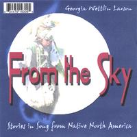 Georgia Wettlin-Larsen (Whirling Wind Woman) : From the Sky; Stories in Song from Native North America
