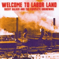 Bucky Halker & The Complete Unknowns : Welcome to Labor Land