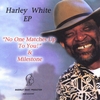 HARLEY WHITE SR.: Harley White - EP "No One Matches Up To You & Milestones"